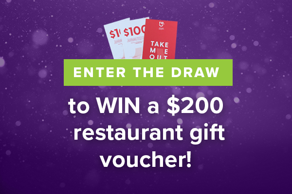 Enter the draw to win a $200 restaurant gift voucher!